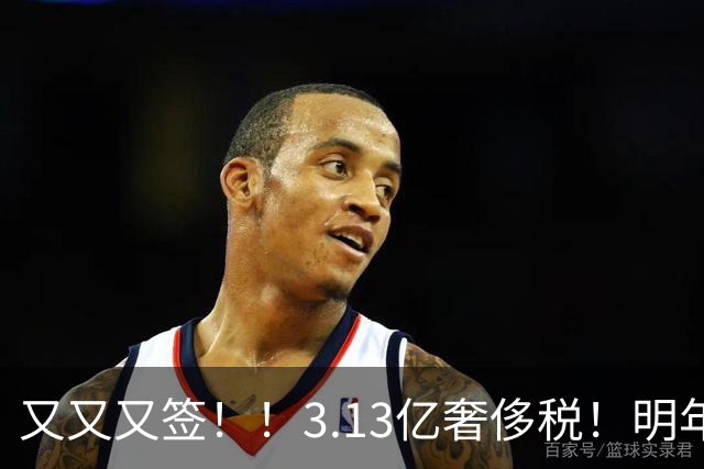 又又又签！！3.13亿奢侈税！明年准备赶走谁？