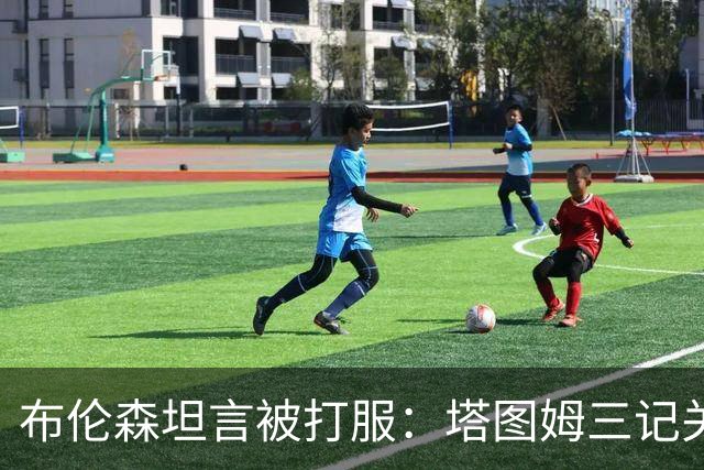 布伦森坦言被打服：塔图姆三记关键球，我们得认
