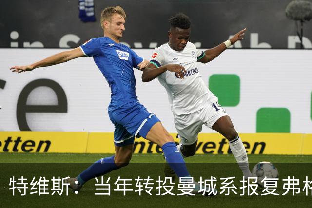 特维斯：当年转投曼城系报复弗格森未兑现曼联留队承诺
