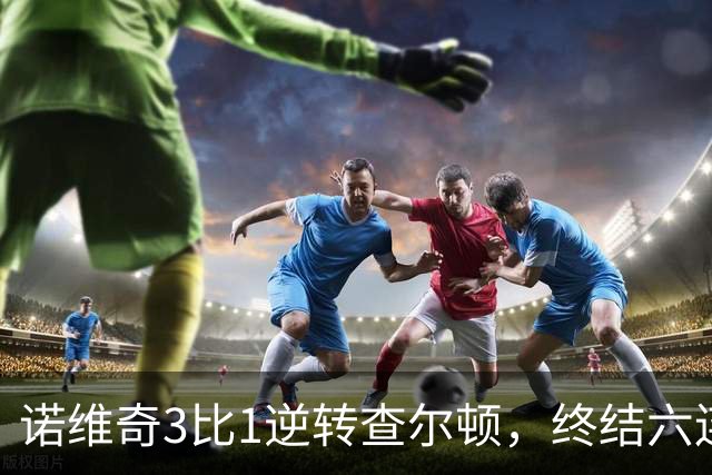 诺维奇3比1逆转查尔顿，终结六连败