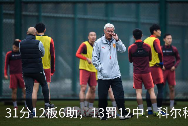 31分12板6助，13罚12中：科尔称他壮得像头牛